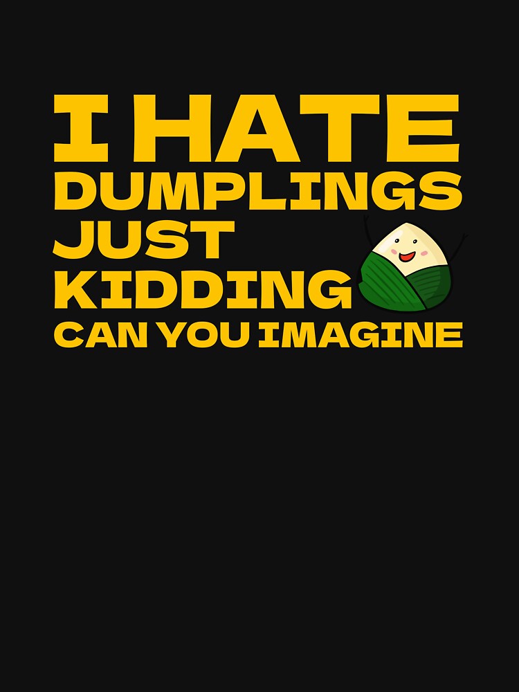 I Hate Dumplings Just Kidding Can You Imagine by Ba3ksy Design
