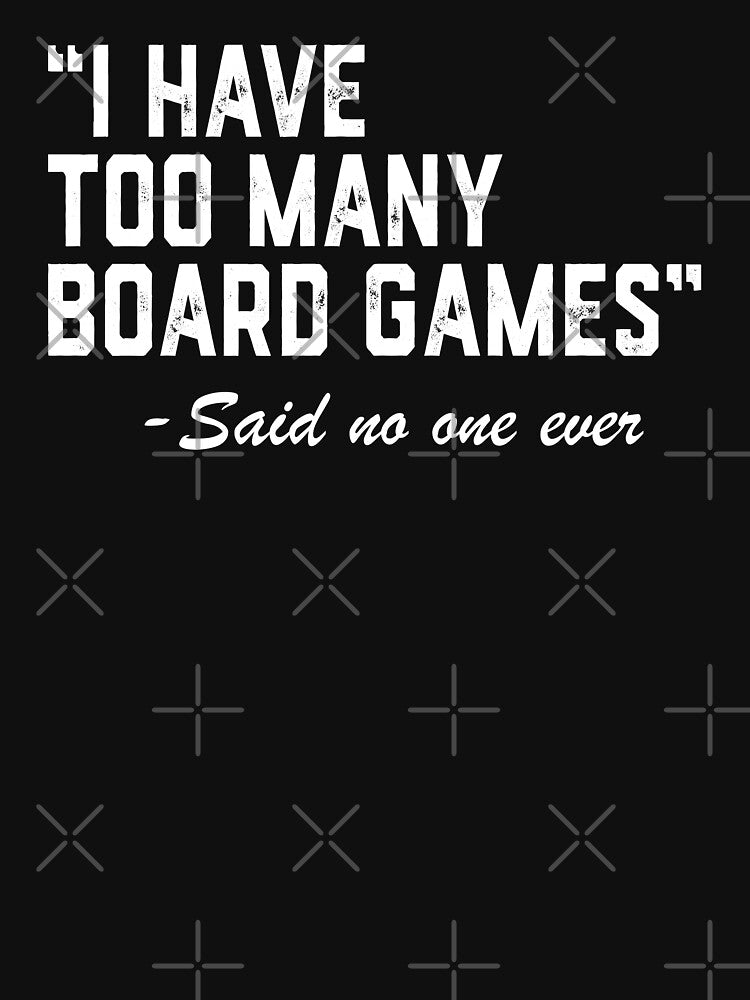 I Have Too Many Board Games - Tabletop Game Board Gaming by jingdomdesgine