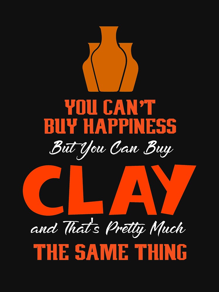 You Can't Buy Happiness But You Can Buy Clay And That's Pretty Much The Same Thing, Pottery by Designs4Less
