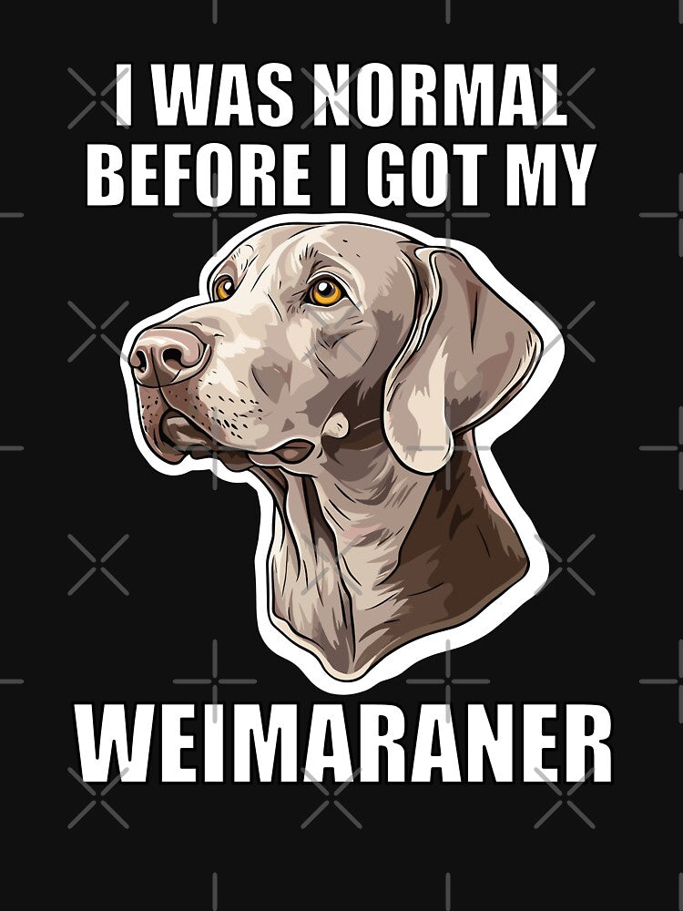 I Was Normal Before I Got My Weimaraner by Proteinmalac