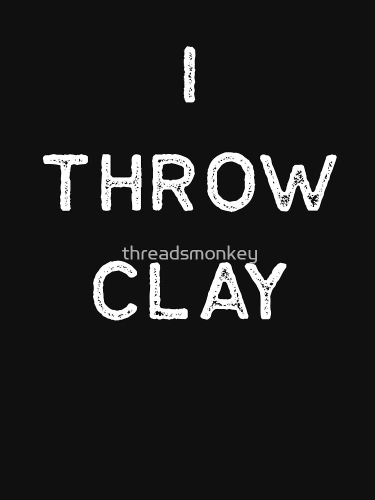 Pottery Design I Throw Clay Light Clay Ceramics Artist Clay Funny Gift by threadsmonkey