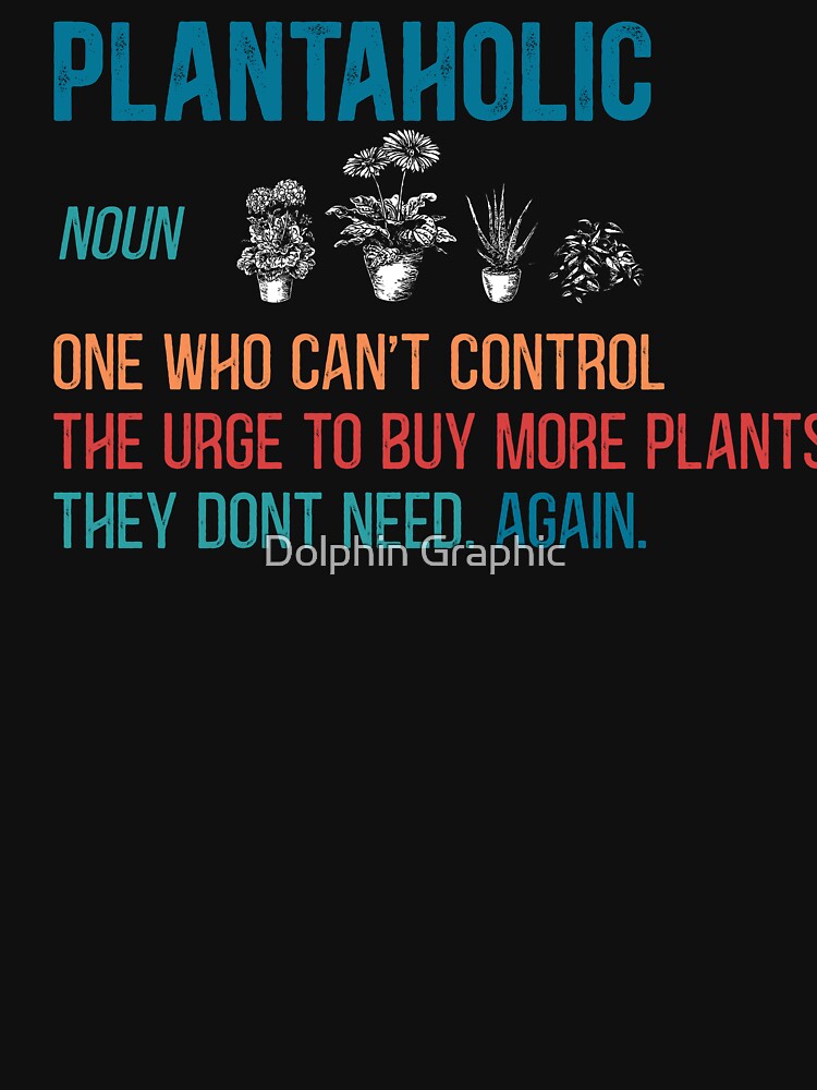 Plantaholic Definition One Who Can't Control The Urge To Buy More Plants They Don't Need. by Dolphin Graphic