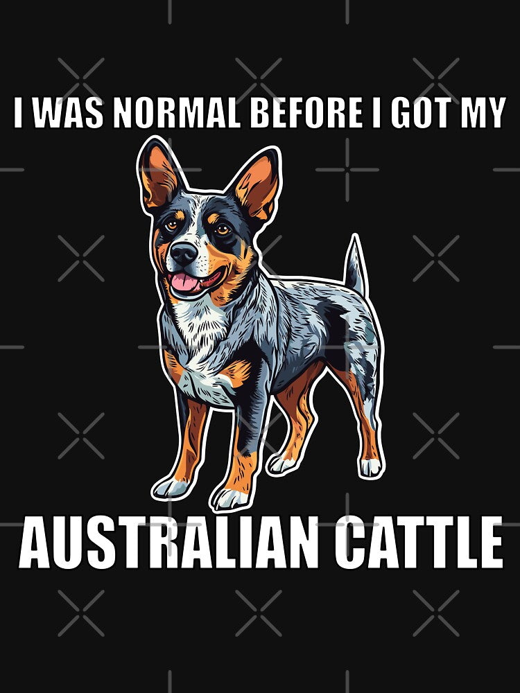 I Was Normal Before I Got My Australian Cattle by Proteinmalac