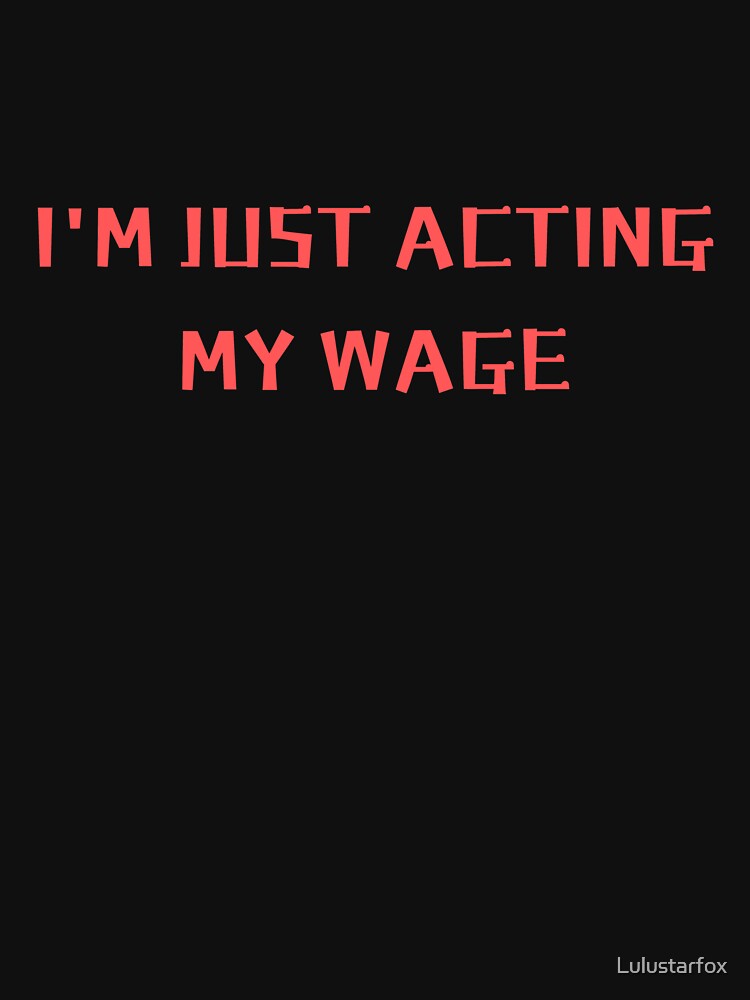 I'm just acting my wage funny worker's rights by Lulustarfox