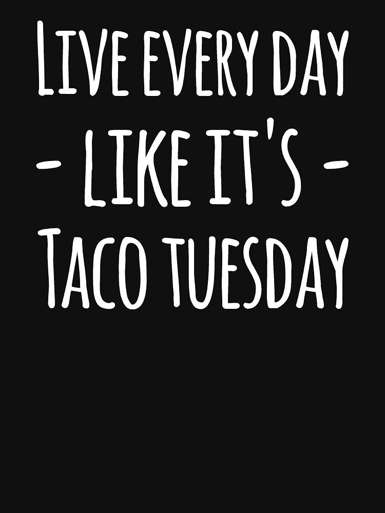 Live every day like it's taco tuesday by alexmichel91