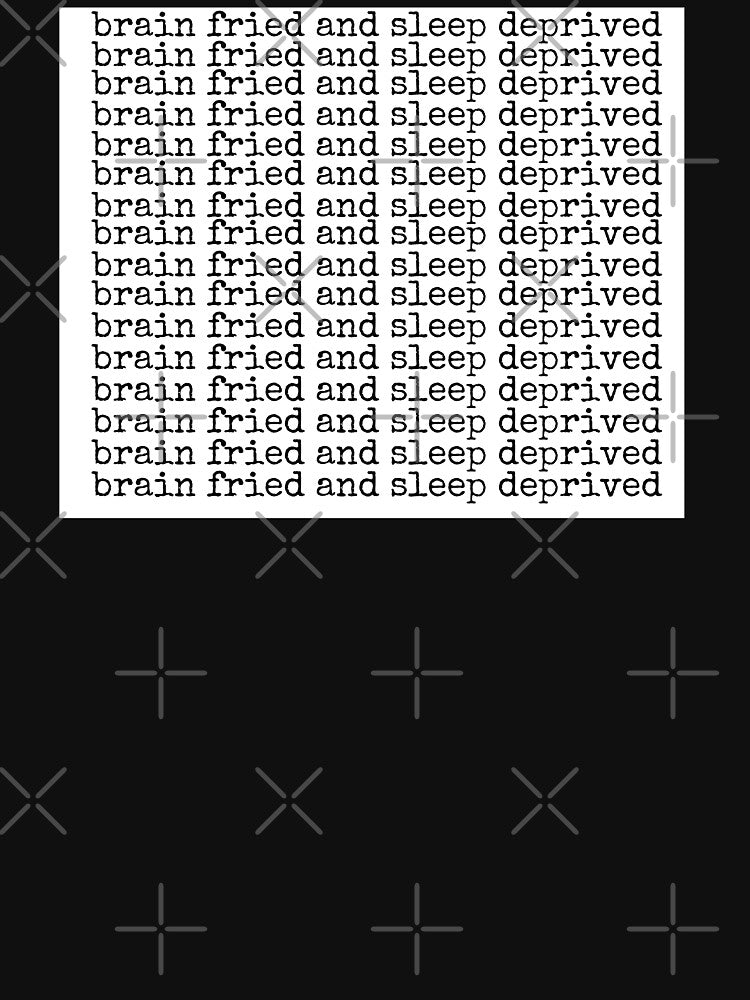 Brain Fried and Sleep Deprived by aunibabyyy