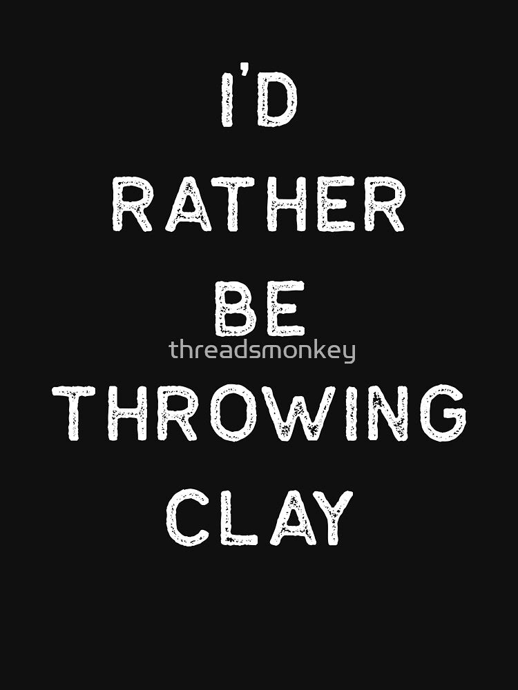 Pottery Design Rather Be Throwing Clay Light Clay Ceramics Artist Clay Funny Gift by threadsmonkey