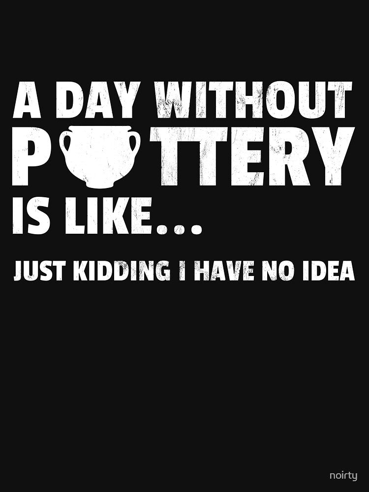 A Day Without Pottery Is Like - Funny Ceramic Artist Gift by noirty