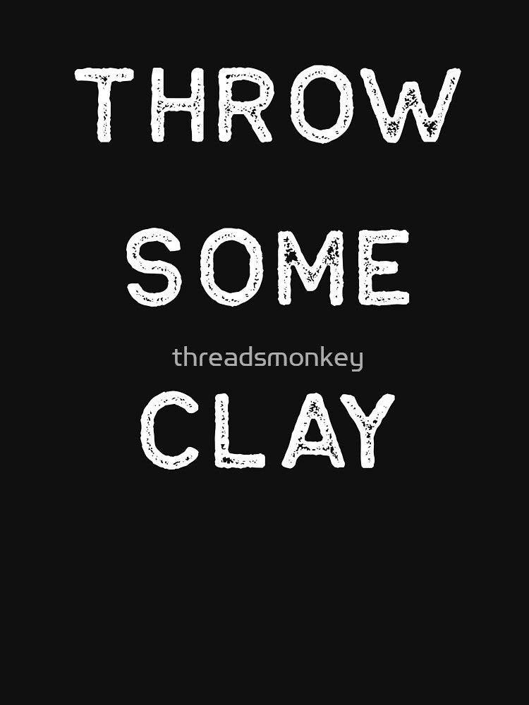 Pottery Design Throw Some Clay Light Clay Ceramics Artist Clay Funny Gift by threadsmonkey