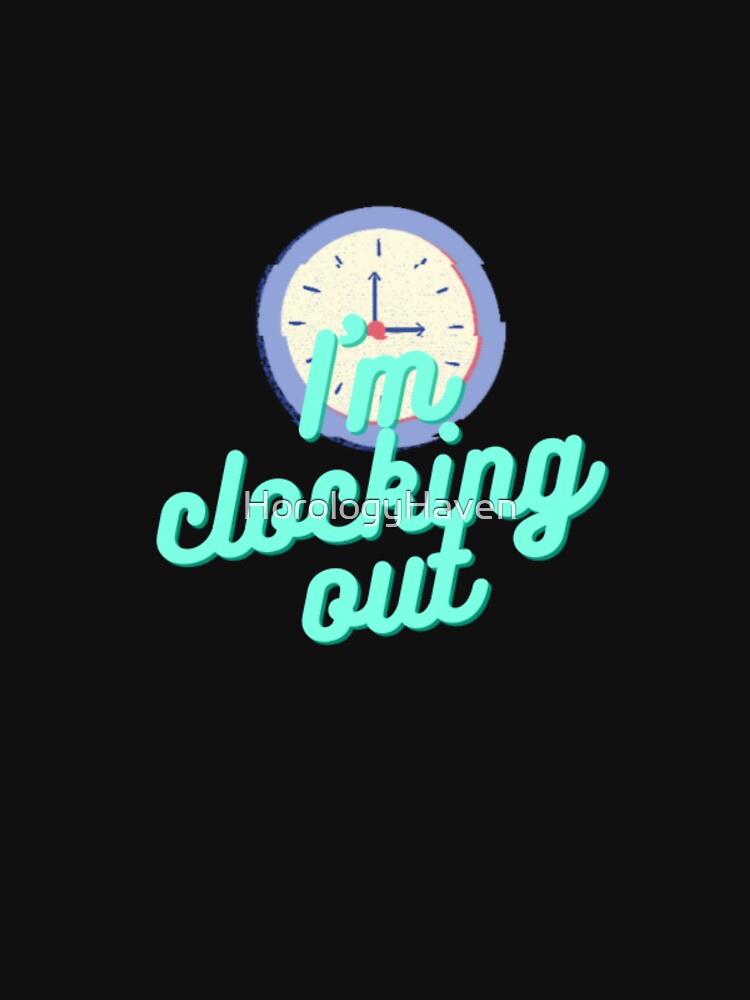 I'm clocking out shirt by HorologyHaven
