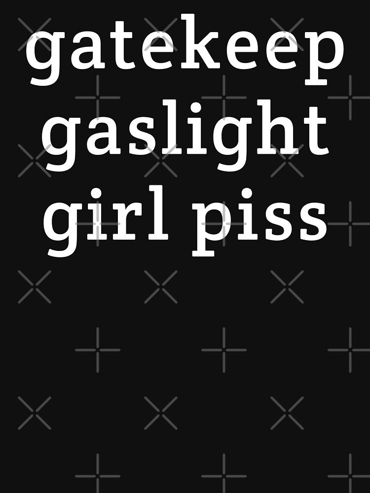 gatekeep gaslight girl piss by Eriksonshop