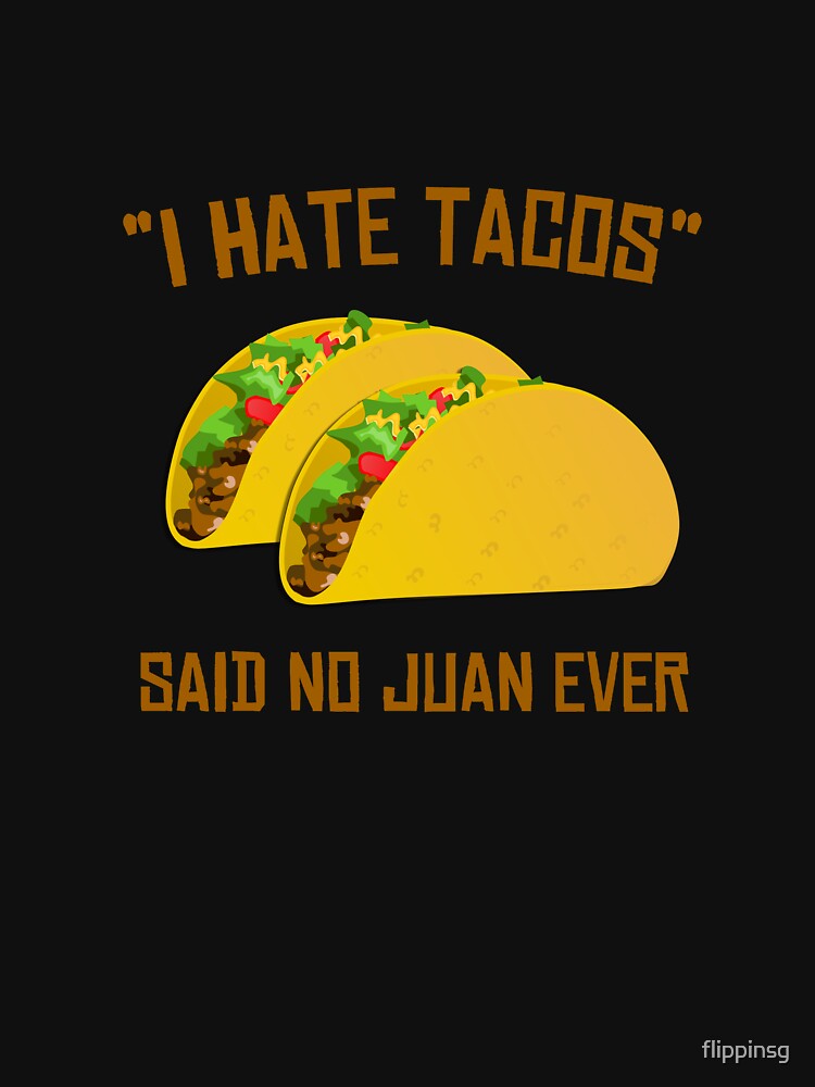 I Hate Tacos Said No Juan Ever Funny Mexican by flippinsg