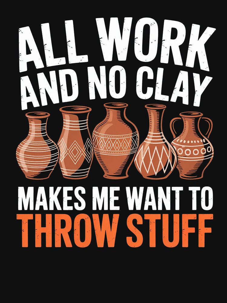 All Work And No Clay Makes Me Want To Throw Stuff by johnertullio