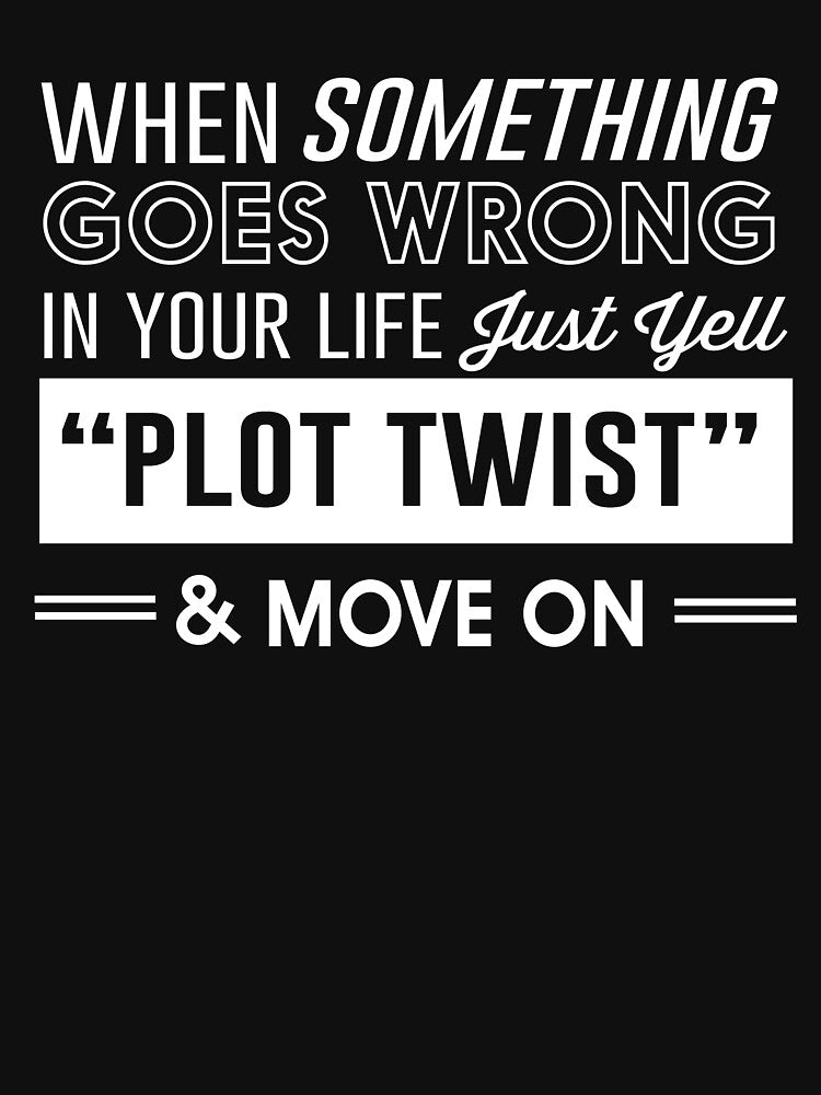 When something goes wrong in your life just yell "plot twist" and move on by inspires