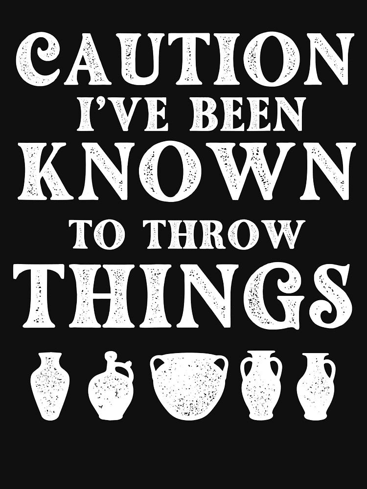 Caution I've Been Known To Throw Things - Pottery Ceramic Artist by DNW-art