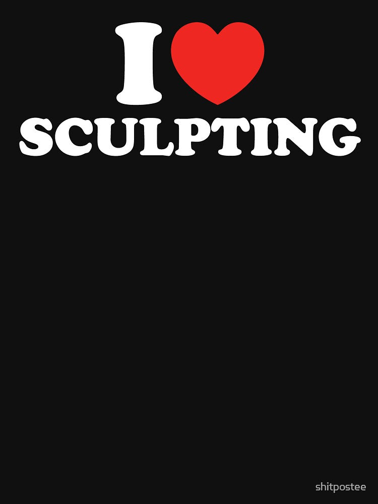 I Love Sculpting by shitpostee