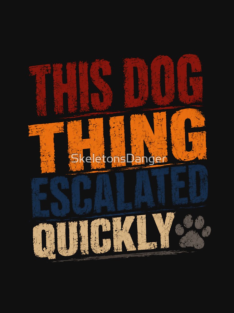 This Dog Thing Escalated Quickly Dog Owner Pet Parent Humor by SkeletonsDanger