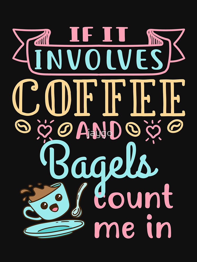If It Involves Coffee and Bagels Count Me In by jaygo