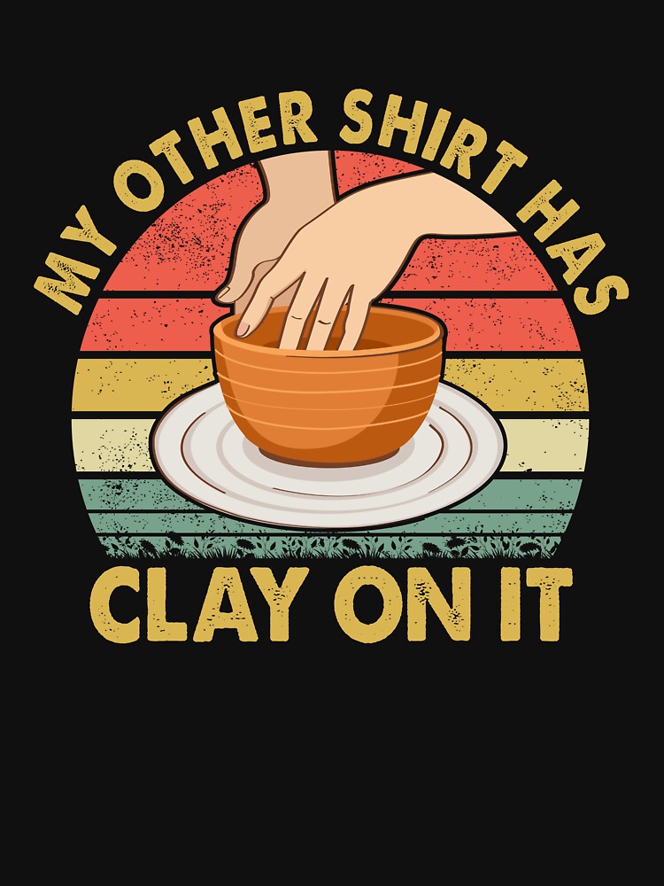 My Other Shirt Has Clay On It Pottery Potter Ceramicist by Rahjihan