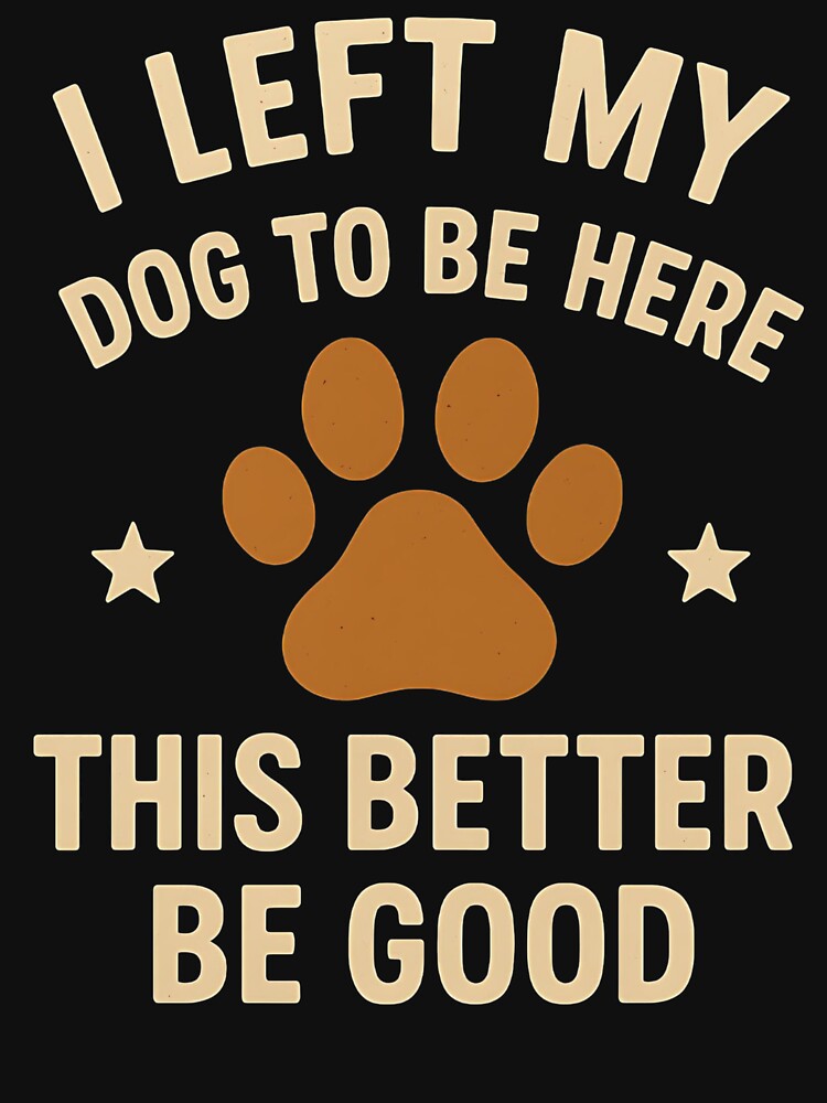 I Left My Dog To Be Here This Better Be Good Dog Owner Pet Parent by SofenArt