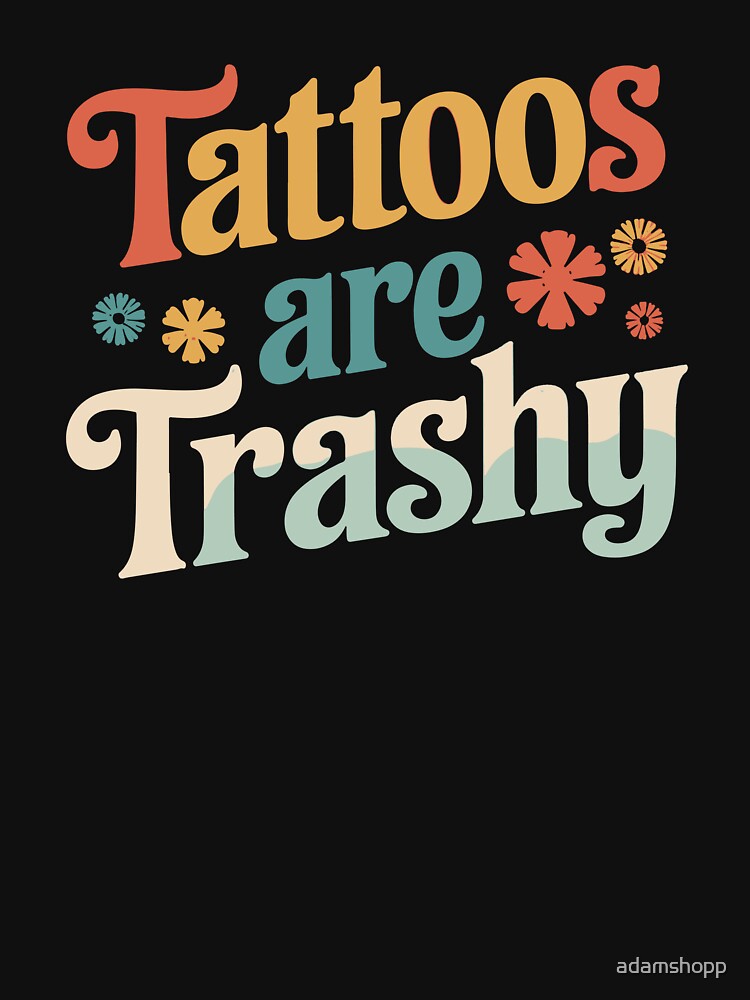 Tattoos Are Trashy Sarcasm Joke Tattoo Meme by adamshopp