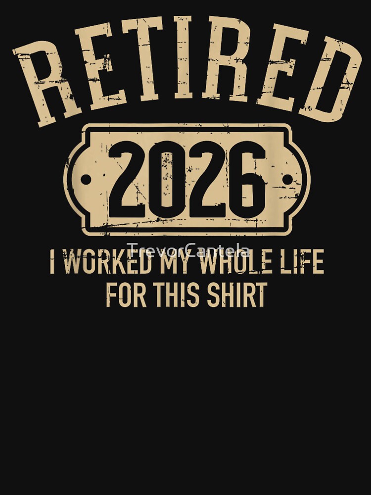 Retired 2026 I Worked My Whole Life For This Shirt Vintage by TrevorCantela