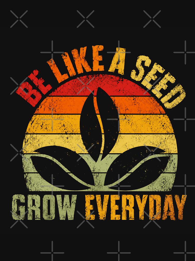 Be Like A Seed Grow Everyday Motivational Growth Plant Lover by HumansStuck12