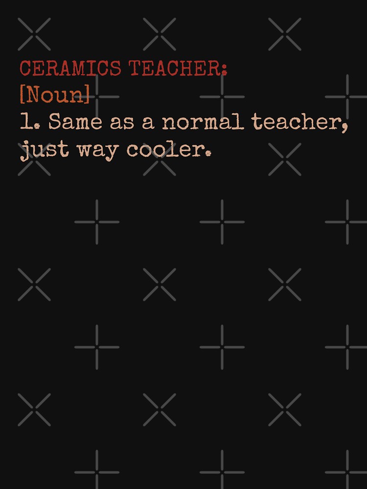 Ceramics Teacher: [Noun] 1. Same As a Normal Teacher, Just Way Cooler by Now's Good Designs