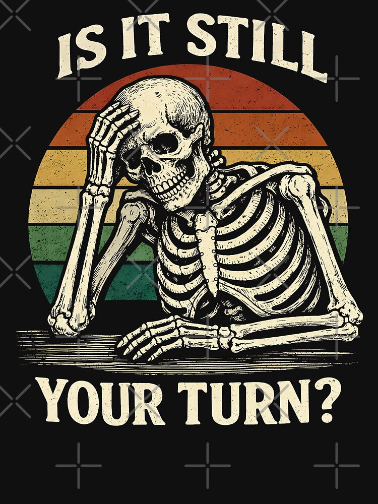 is It Still Your Turn Funny Skeleton Waiting Quote Meme by gear-posters