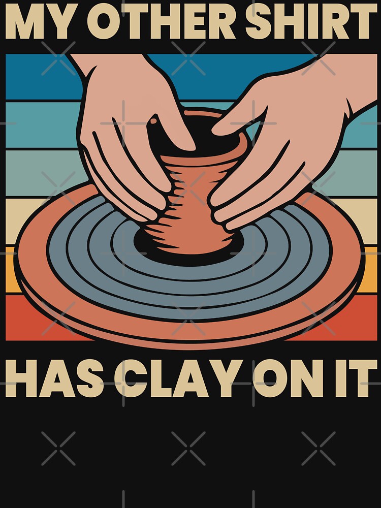 My Other Shirt Has Clay On It by mybegoniatee