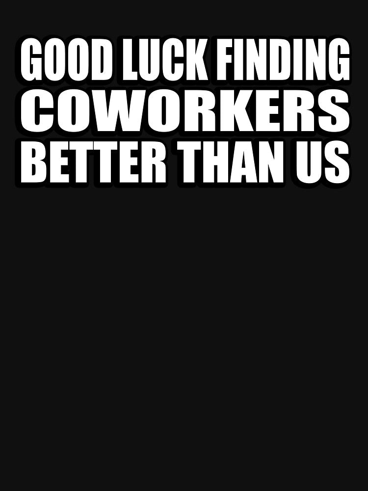 Good luck finding coworkers better than us by Colorfulandfun
