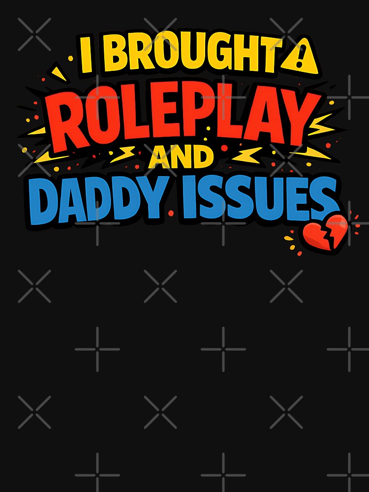 I Brought Roleplay And Daddy Issues Funny Adult Humor Shirt by TeeTimeTreasure