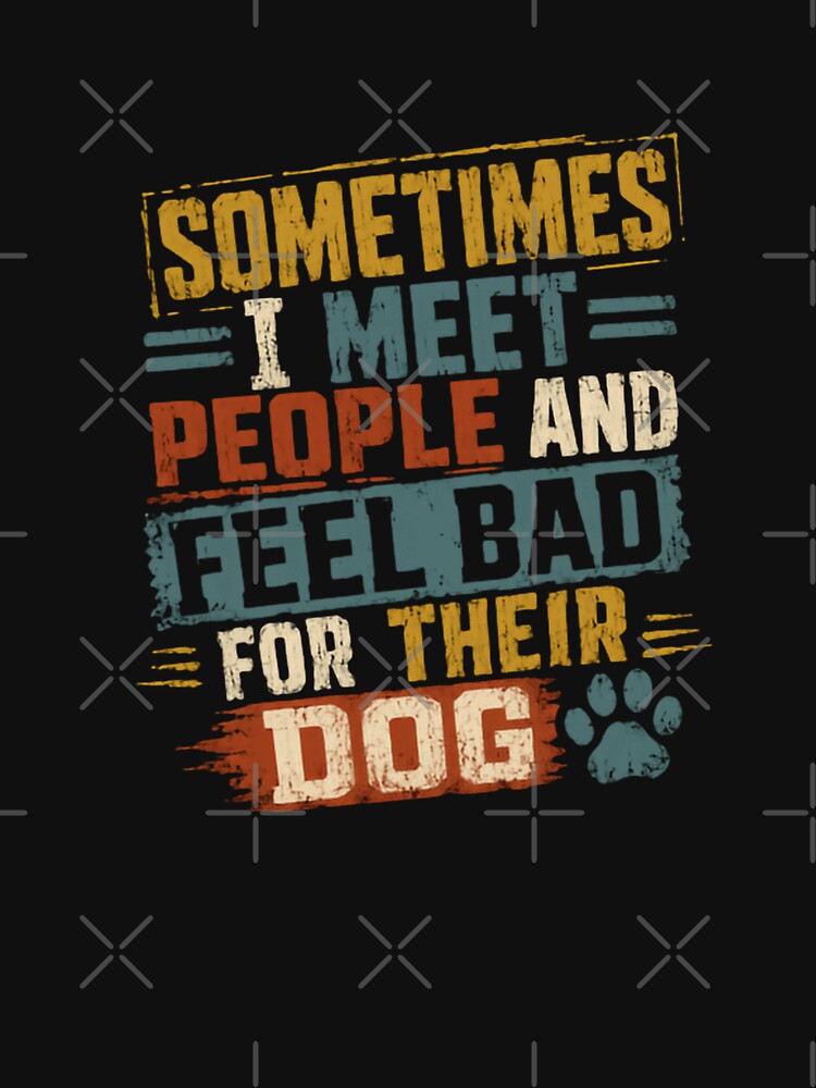 Sometimes I Meet People And Feel Bad For Their Dog Dog Lover Pet Parent Funny Canine by JonesFlora2025