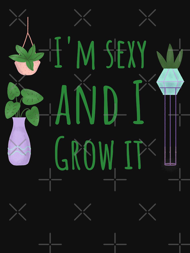 I'm Sexy and I Grow it Plant Pun by MOP-tees