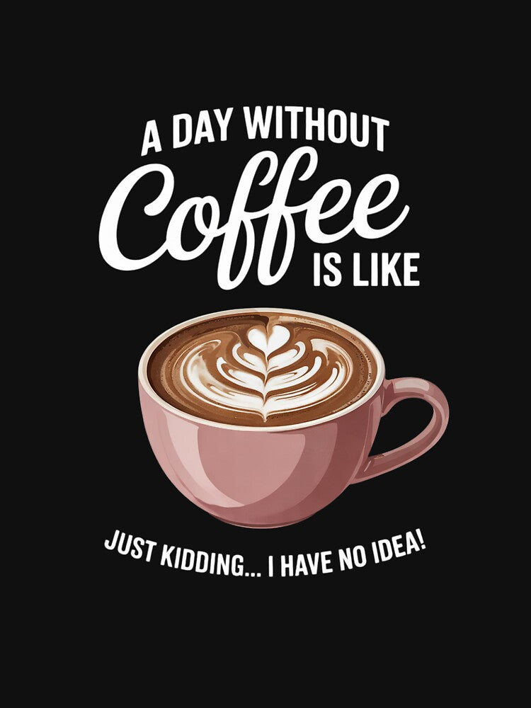 A Day without Coffee is like I have No Idea Cafeine by DigitaldeligArt