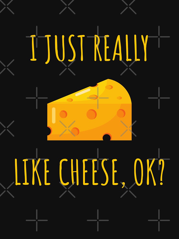 I Just Really Like Cheese Ok Funny Cheese Lover Food Humor by kALENZI