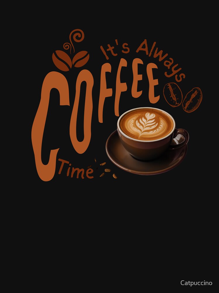 It’s Always Coffee Time – Funny Coffee Lover Design by  Catpuccino
