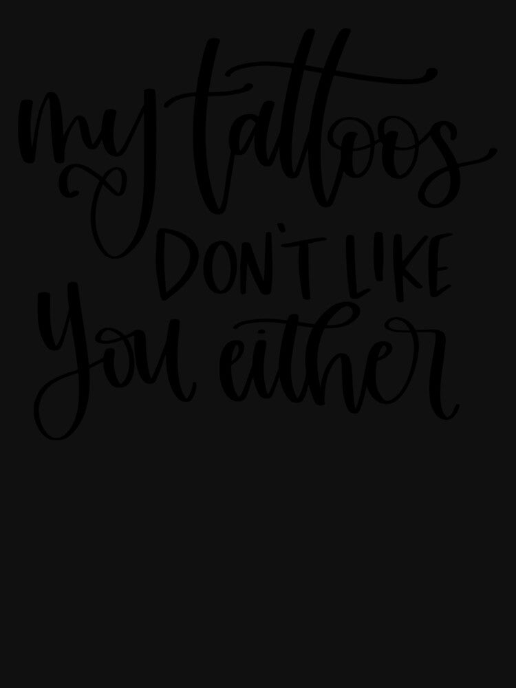 My Tattoos Don't Like You Either by DesignRebel138