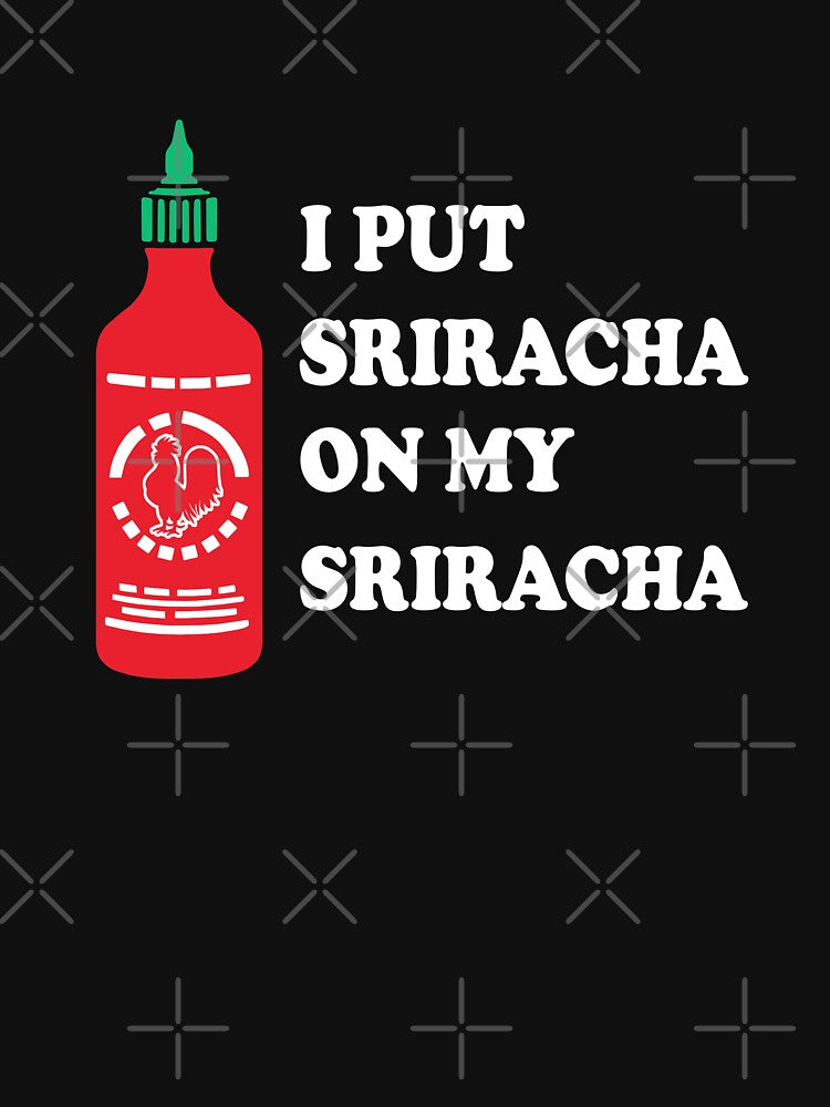 I put sriracha on my sriracha by goodtogotees
