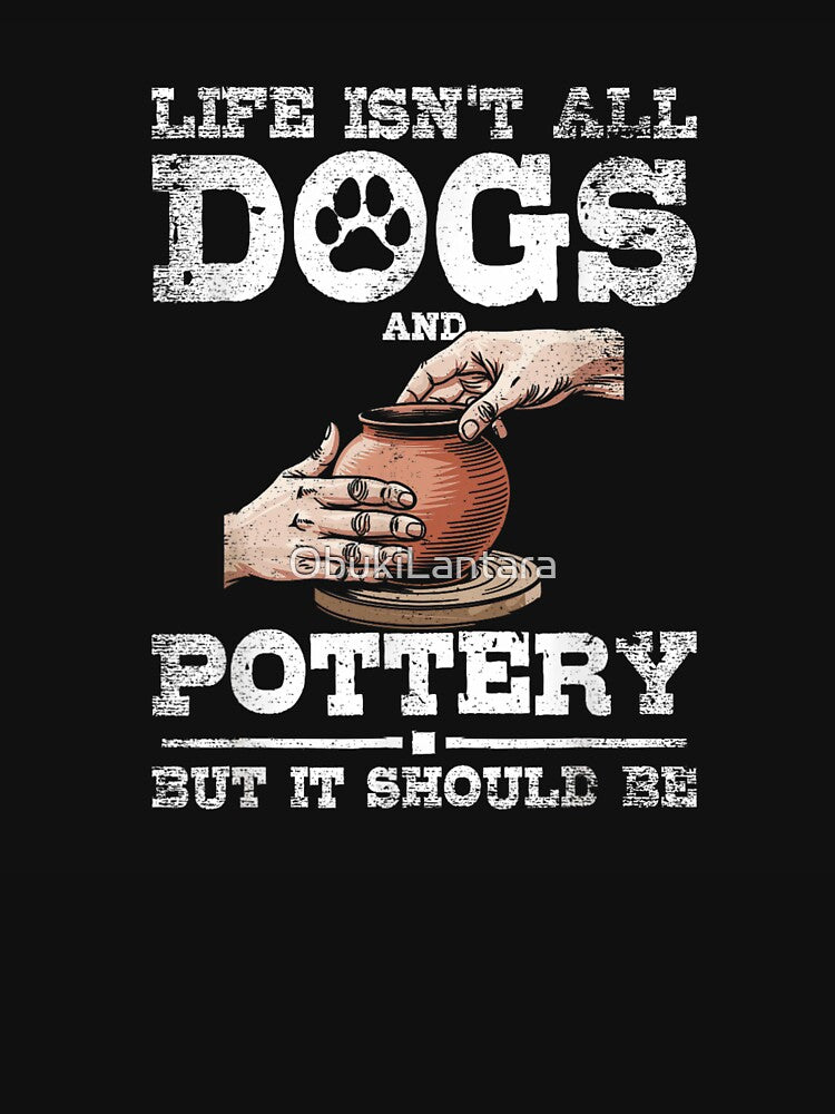 Life Isnt All Dogs And Pottery But It Should Be Gift by ObukiLantara