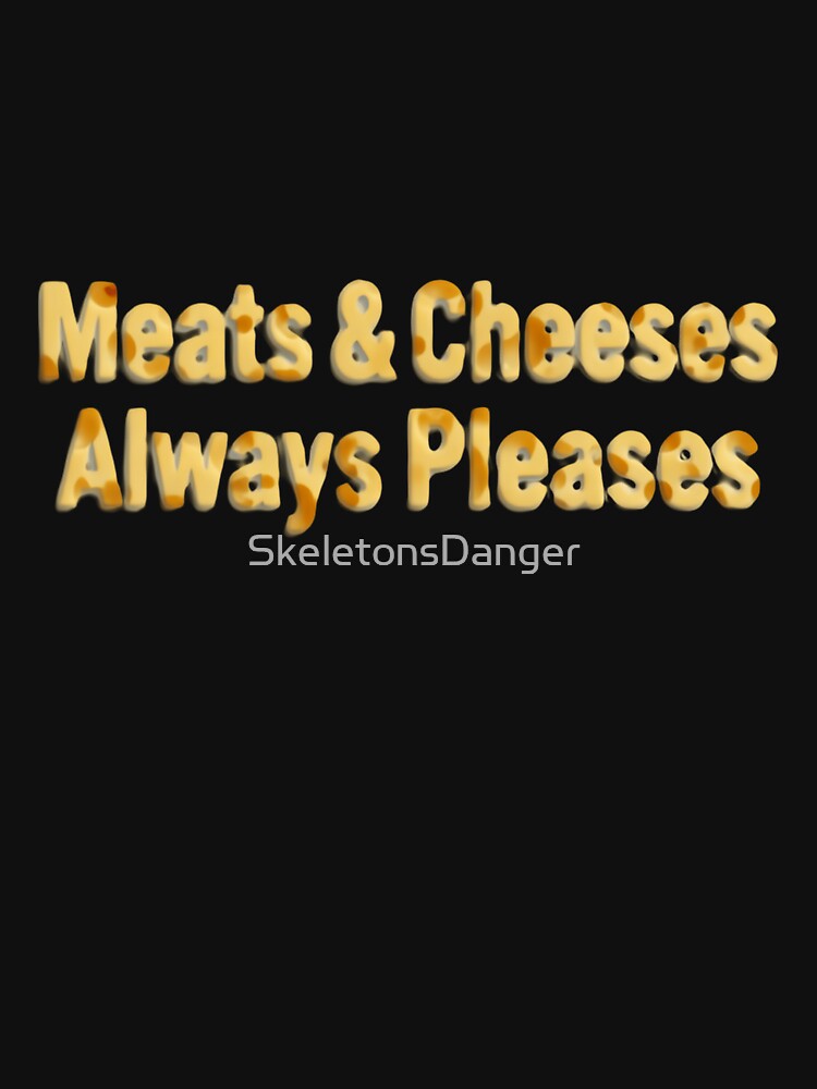 Meats And Cheeses Always Pleases Cheesy Humor Quote by SkeletonsDanger