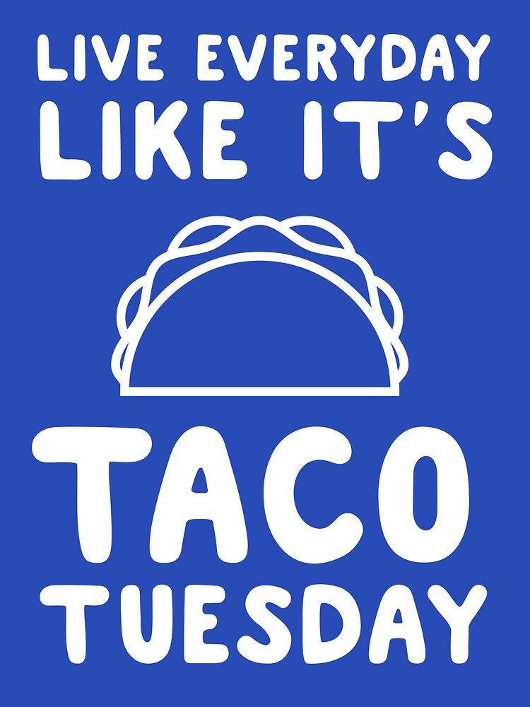 Live everyday like it's taco Tuesday by wondrous