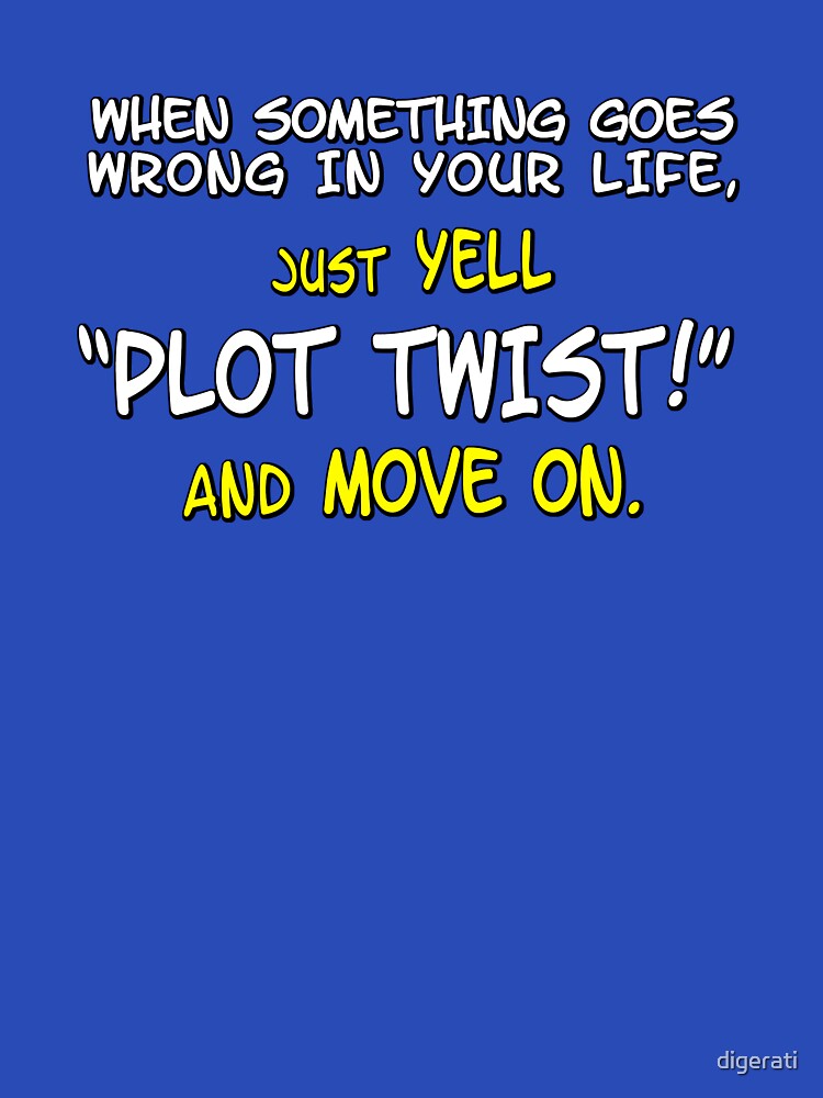 When something goes wrong in your life, just yell "PLOT TWIST!" and move on. by digerati