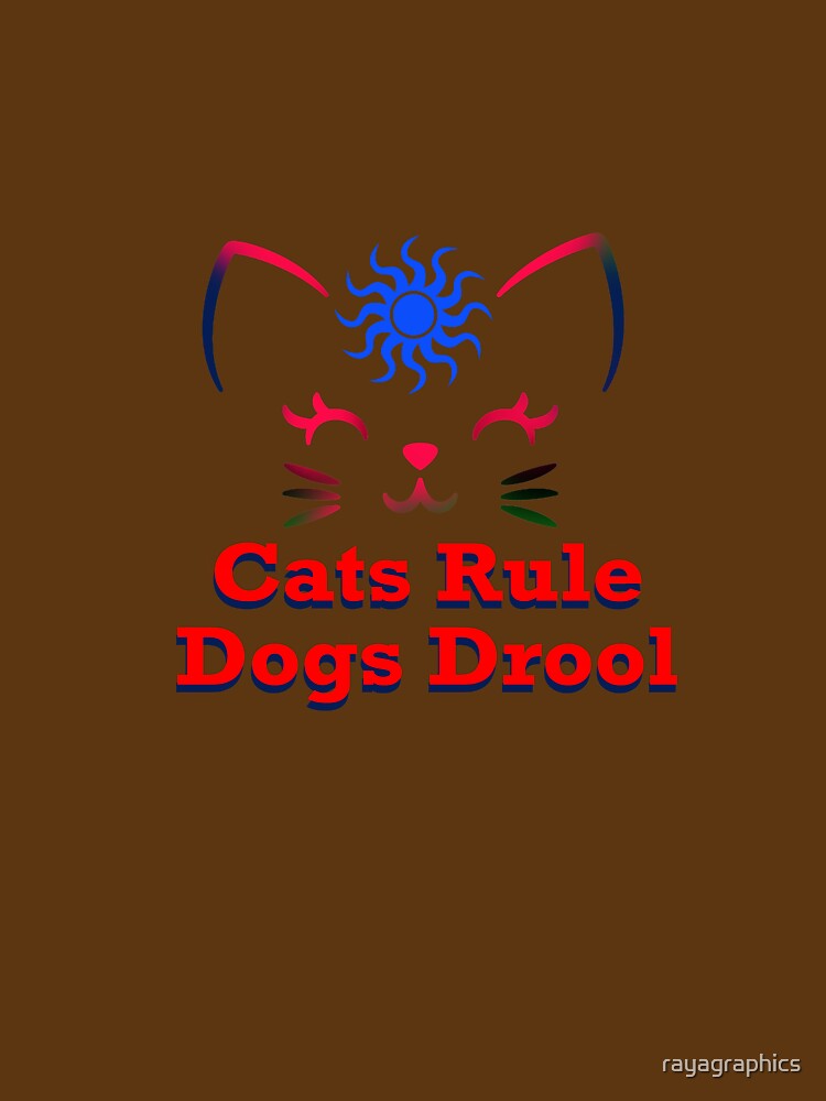 Cats Rule, Dogs Drool by rayagraphics