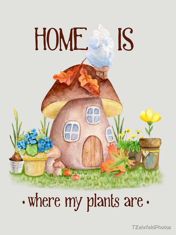 Home Is Where My Plants Are - Positive Affirmation Tee for Anxiety Support by TZehrfeldPhotos