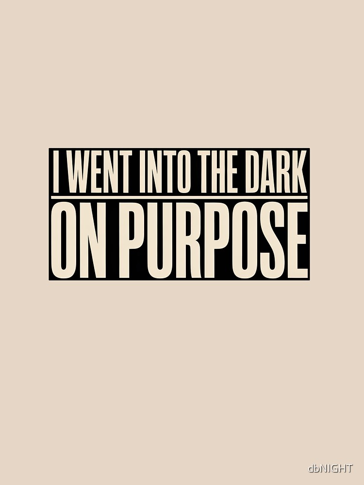 I Went Into the Dark on Purpose – Dark Quote Shirt by dbNIGHT