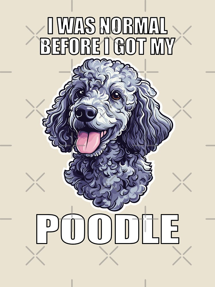 I Was Normal Before I Got My Poodle by Proteinmalac