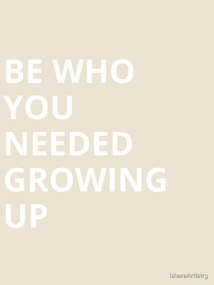 Be Who You Needed Growing Up by IsharaArtistry
