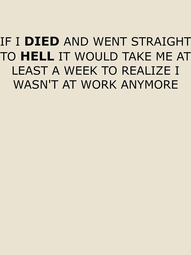 If i died and went straight to hell it would take me at least a week to realize i wasn't at work anymore by Sarcastic Quotes Only