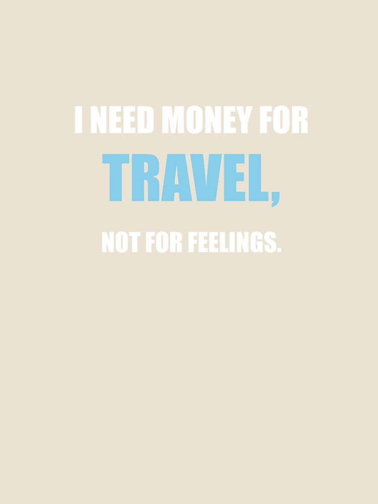 I Need Money For Travel Not For Feelings Funny by Mikidesign1988